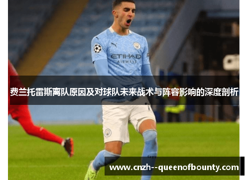 费兰托雷斯离队原因及对球队未来战术与阵容影响的深度剖析 费兰托雷斯离队原因及对球队未来战术与阵容影响的深度剖析