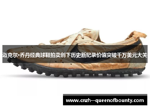 迈克尔·乔丹经典球鞋拍卖创下历史新纪录价值突破千万美元大关