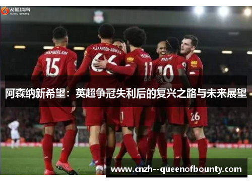 阿森纳新希望：英超争冠失利后的复兴之路与未来展望