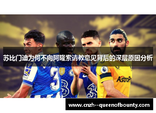 苏比门迪为何不向阿隆索请教意见背后的深层原因分析