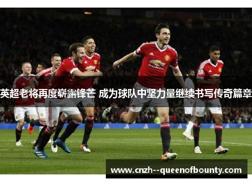 英超老将再度崭露锋芒 成为球队中坚力量继续书写传奇篇章