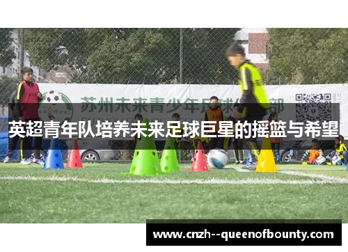 英超青年队培养未来足球巨星的摇篮与希望