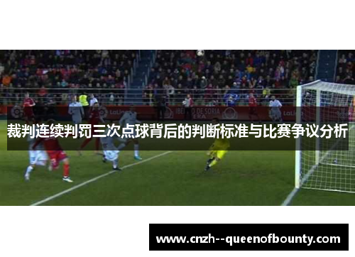 裁判连续判罚三次点球背后的判断标准与比赛争议分析