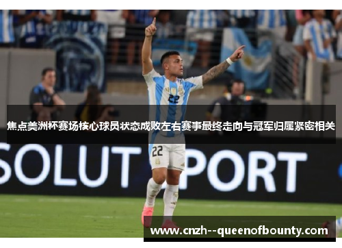 焦点美洲杯赛场核心球员状态成败左右赛事最终走向与冠军归属紧密相关