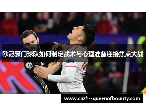 欧冠豪门球队如何制定战术与心理准备迎接焦点大战 欧冠豪门球队如何制定战术与心理准备迎接焦点大战