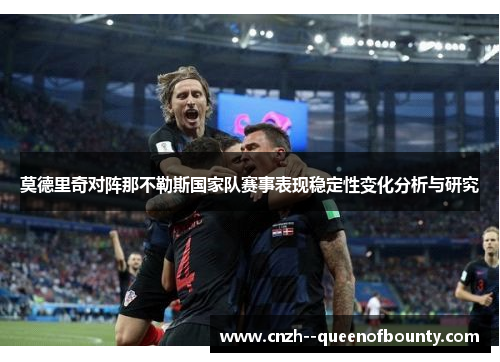 莫德里奇对阵那不勒斯国家队赛事表现稳定性变化分析与研究 莫德里奇对阵那不勒斯国家队赛事表现稳定性变化分析与研究