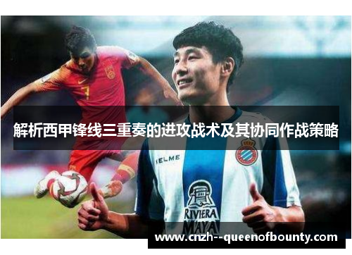 解析西甲锋线三重奏的进攻战术及其协同作战策略