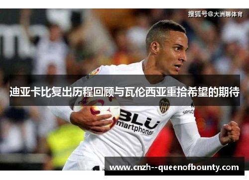 迪亚卡比复出历程回顾与瓦伦西亚重拾希望的期待