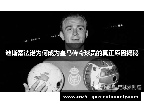 迪斯蒂法诺为何成为皇马传奇球员的真正原因揭秘