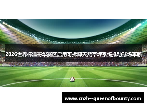 2026世界杯温哥华赛区启用可拆卸天然草坪系统推动球场革新