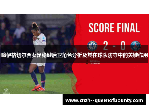 哈伊格切尔西女足稳健后卫角色分析及其在球队防守中的关键作用 哈伊格切尔西女足稳健后卫角色分析及其在球队防守中的关键作用
