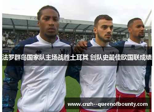 法罗群岛国家队主场战胜土耳其 创队史最佳欧国联成绩 法罗群岛国家队主场战胜土耳其 创队史最佳欧国联成绩