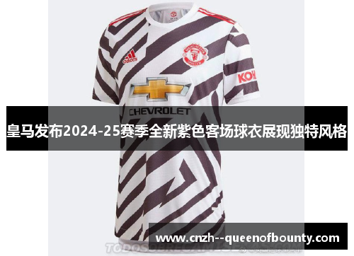 皇马发布2024-25赛季全新紫色客场球衣展现独特风格 皇马发布2024-25赛季全新紫色客场球衣展现独特风格