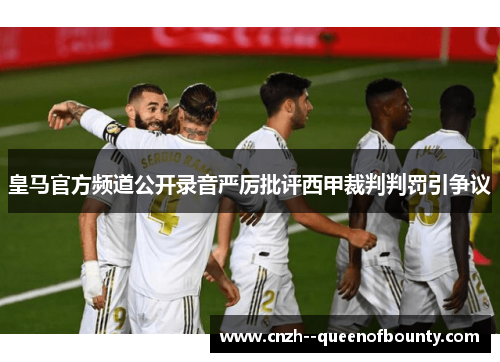 皇马官方频道公开录音严厉批评西甲裁判判罚引争议