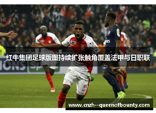 红牛集团足球版图持续扩张触角覆盖法甲与日职联 红牛集团足球版图持续扩张触角覆盖法甲与日职联