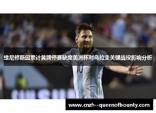 维尼修斯因累计黄牌停赛缺席美洲杯对乌拉圭关键战役影响分析
