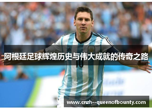 阿根廷足球辉煌历史与伟大成就的传奇之路