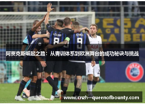 阿贾克斯崛起之路：从青训体系到欧洲舞台的成功秘诀与挑战