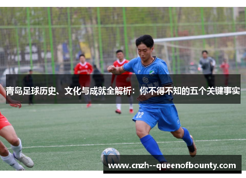 青岛足球历史、文化与成就全解析：你不得不知的五个关键事实