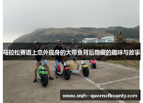 马拉松赛道上意外现身的大带鱼背后隐藏的趣味与故事