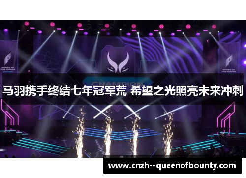 马羽携手终结七年冠军荒 希望之光照亮未来冲刺