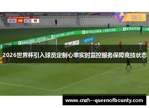 2026世界杯引入球员定制心率实时监控服务保障竞技状态 2026世界杯引入球员定制心率实时监控服务保障竞技状态