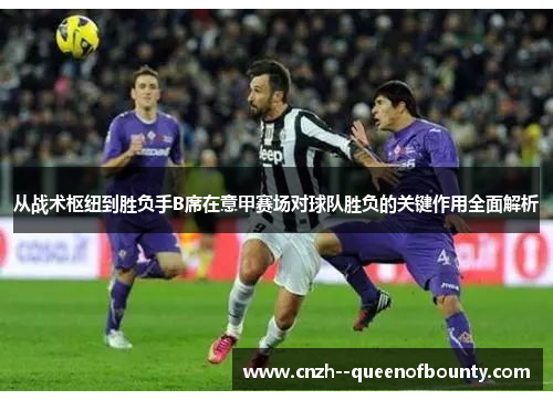 从战术枢纽到胜负手B席在意甲赛场对球队胜负的关键作用全面解析 从战术枢纽到胜负手B席在意甲赛场对球队胜负的关键作用全面解析