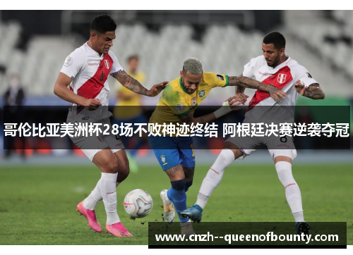 哥伦比亚美洲杯28场不败神迹终结 阿根廷决赛逆袭夺冠 哥伦比亚美洲杯28场不败神迹终结 阿根廷决赛逆袭夺冠
