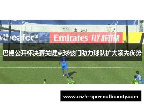 巴锡公开杯决赛关键点球破门助力球队扩大领先优势