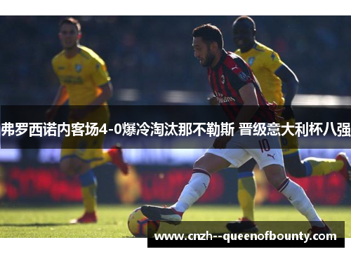 弗罗西诺内客场4-0爆冷淘汰那不勒斯 晋级意大利杯八强 弗罗西诺内客场4-0爆冷淘汰那不勒斯 晋级意大利杯八强