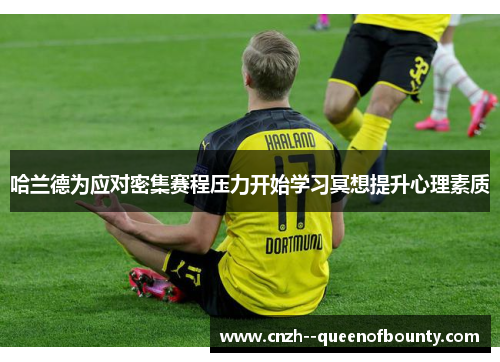 哈兰德为应对密集赛程压力开始学习冥想提升心理素质 哈兰德为应对密集赛程压力开始学习冥想提升心理素质