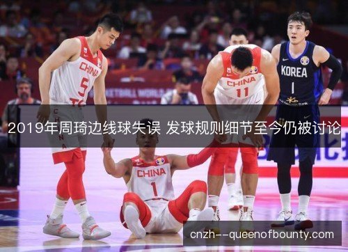 2019年周琦边线球失误 发球规则细节至今仍被讨论